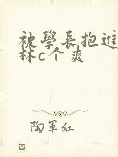 被学长抱进小树林c个爽