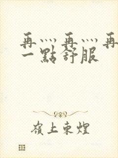 再灬再灬再灬深一点舒服