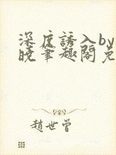 深度诱入by欲晓笔趣阁免费阅读小说