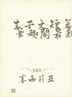 生子文短篇合集 笔趣阁最新章节阅读