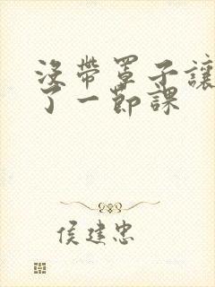 没带罩子让他c了一节课