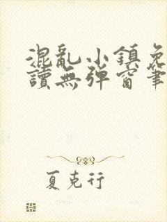 混乱小镇免费阅读无弹窗笔趣阁