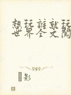 想玩谁就玩谁的世界全文阅读