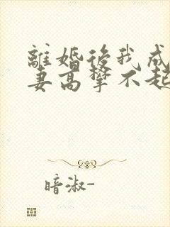 离婚后我成了前妻高攀不起的神