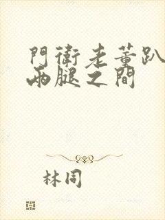 门卫老董趴在我两腿之间