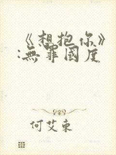 《想抱你》作者:无罪国度