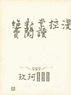 绝对掌控漫画免费阅读
