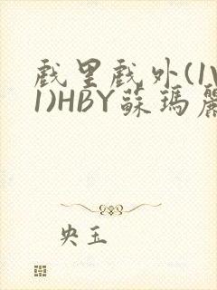 戏里戏外(1V1)HBY苏玛丽全文免费阅读