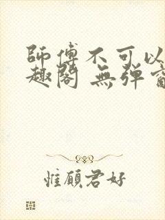 师傅不可以 笔趣阁 无弹窗