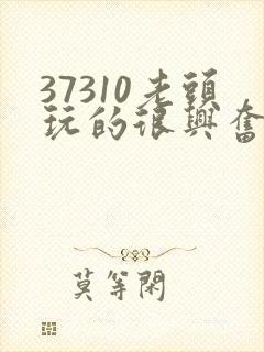 37310老头玩的很兴奋