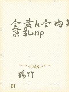 全黄h全肉短篇禁乱np