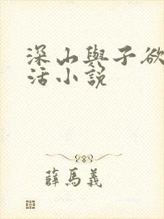 深山与子欲乱生活小说