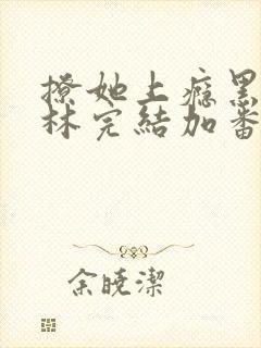 撩她上瘾黑暗森林完结加番外