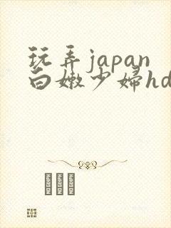 玩弄japan白嫩少妇hd小说