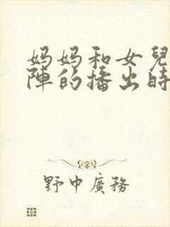 妈妈和女儿齐上阵的播出时间