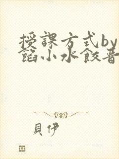 授课方式by肉馅小水饺晋骨