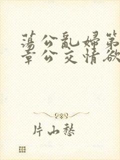 荡公乱妇第69章公交情欲