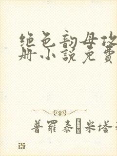 绝色韵母攻略手册小说免费阅读