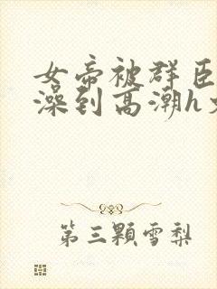 女帝被群臣伦流澡到高潮h文