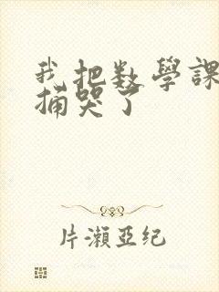 我把数学课代表捅哭了