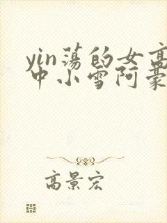 yin荡的女高中小雪阿豪