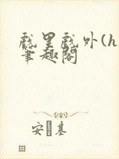 戏里戏外(h)笔趣阁