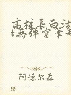 高校长白沽txt无弹窗笔趣阁