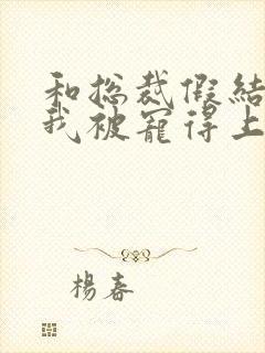 和总裁假结婚后我被宠得上头