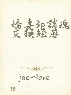 娇妻3p销魂的交换经历