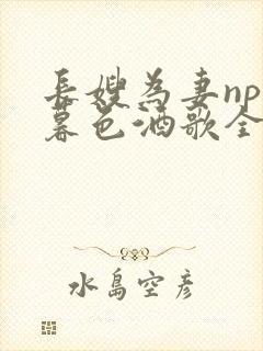 长嫂为妻npn暮色酒歌全文免费阅读笔趣阁