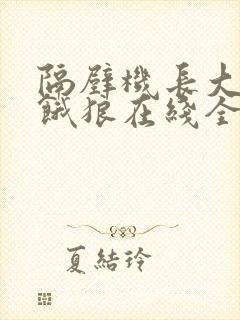 隔壁机长大叔是饿狼在线全文免费阅读笔趣