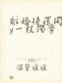 离婚后还同居by一枝独秀