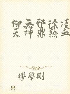 柳无邪徐凌雪吞天神鼎热血