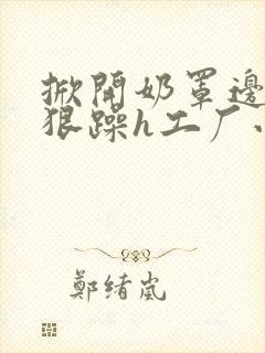 掀开奶罩边躁狠狠躁h工厂小说