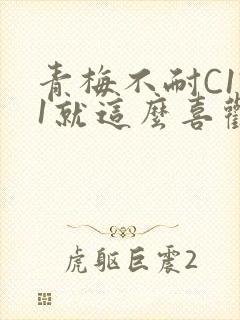 青梅不耐C1V1就这么喜欢学长