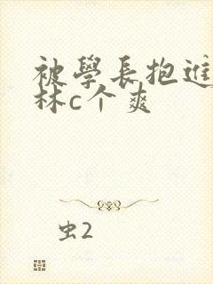 被学长抱进小树林c个爽