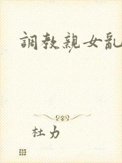 调教亲女乱h文