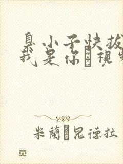 臭小子快拔出来我是你嫲视频