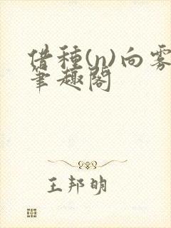 借种(n)向雾笔趣阁
