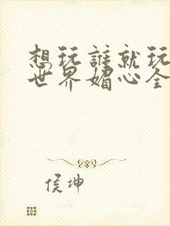 想玩谁就玩谁的世界媚心全文阅读封面