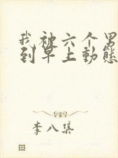 我被六个男人躁到早上动态图