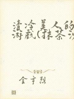 清冷美人的神奇游戏(抹茶沙冰)