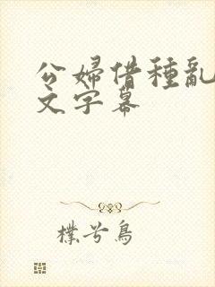 公妇借种乱h中文字幕