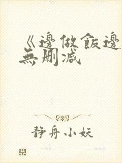 《边做饭边躁》无删减