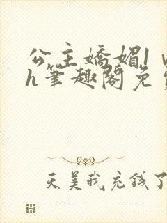 公主娇媚1ⅴ1h笔趣阁免费阅读