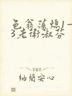 色翁荡熄1—13老卫淑芬