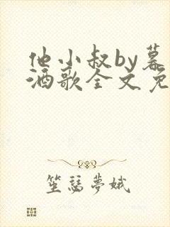 他小叔by暮色酒歌全文免费阅读