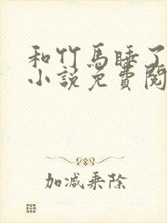 和竹马睡了以后小说免费阅读全文笔趣