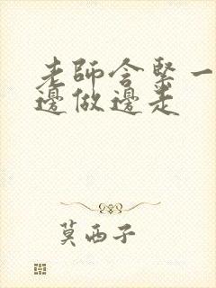 老师含紧一点H边做边走