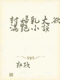 村妇乳大欲乡村满艳小说